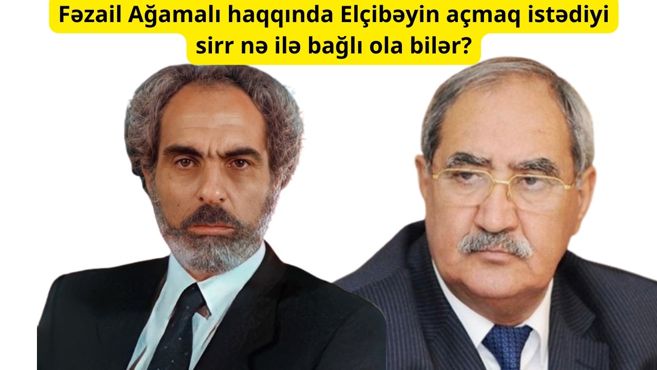 Fəzail Ağamalı haqqında Elçibəyin açmaq istədiyi sirr nə ilə bağlı ola bilər?