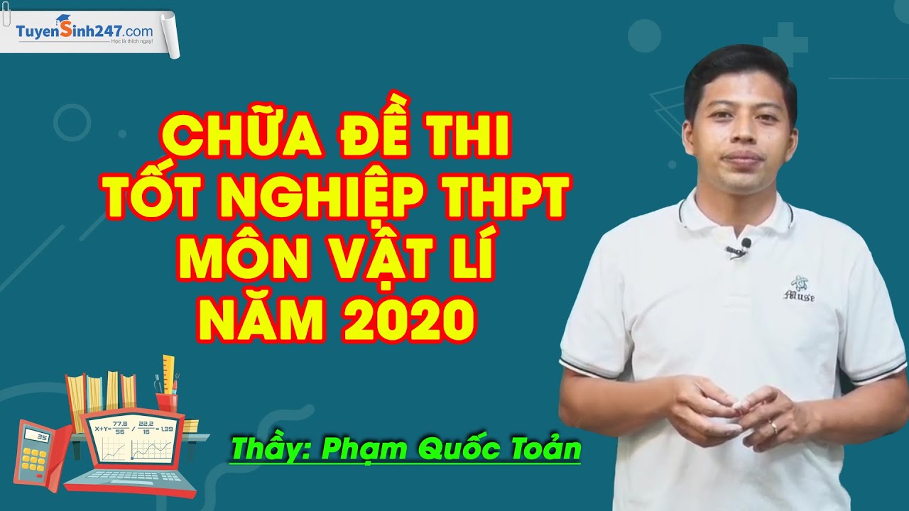 Chữa đề thi tốt nghiệp THPT môn Vật Lí năm 2020 – Thầy Phạm Quốc Toản