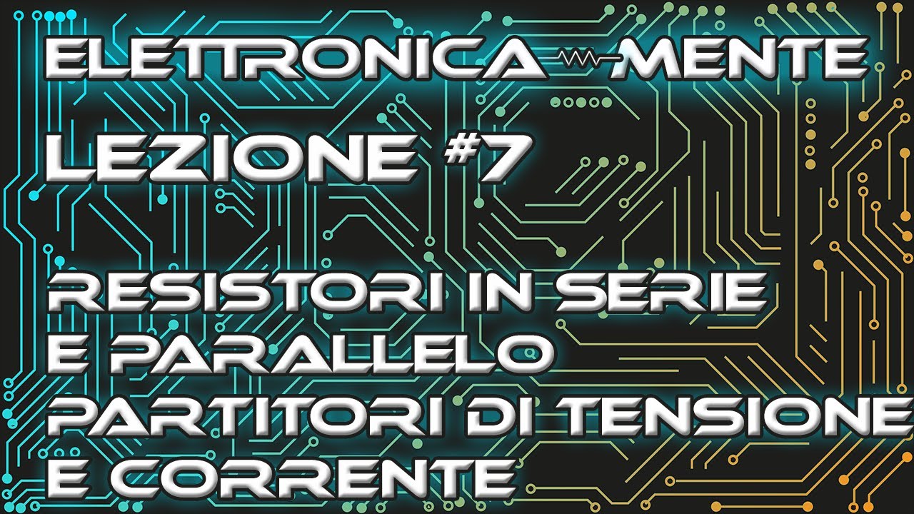Elettrotecnica - Lezione 7: Resistori in serie e parallelo + Partitore di tensione e di corrente