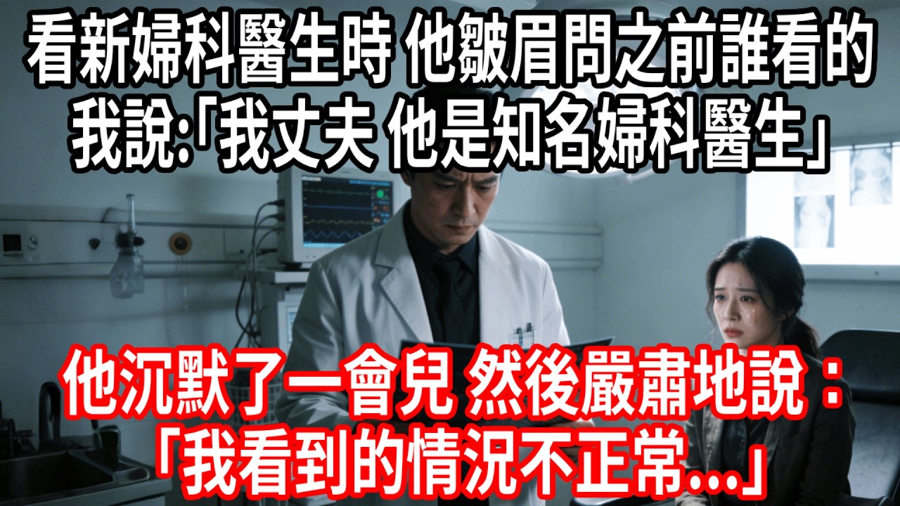 我去看新的婦科醫生時，他皺眉問我之前誰給我看的，我說：“我丈夫，他是知名婦科醫生。”他沉默了一會兒，然後嚴肅地說：“我們需要馬上做一些檢查。我看到的情況不正常...”#情感故事 #人生感悟 #生活经验