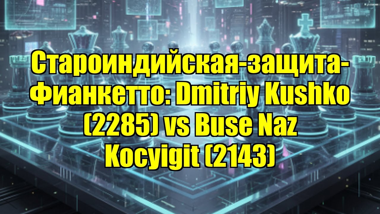 Староиндийская-защита-Фианкетто: Dmitriy Kushko (2285) vs Buse Naz Kocyigit (2143)