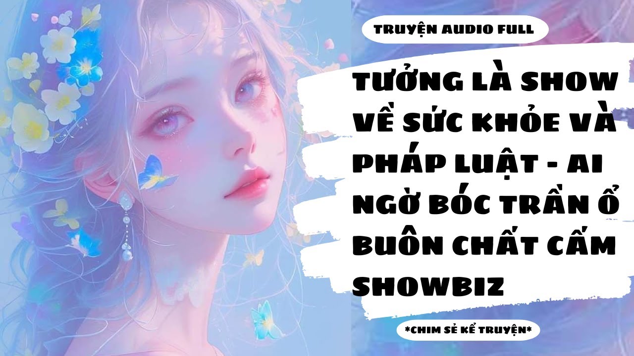 [TRUYỆN AUDIO] - THAM GIA SHOW SỨC KHỎE : CẢ SHOWBIZ LỘ RA Ổ BUÔN CHẤT CẤM - Chim Sẻ Kể Truyện