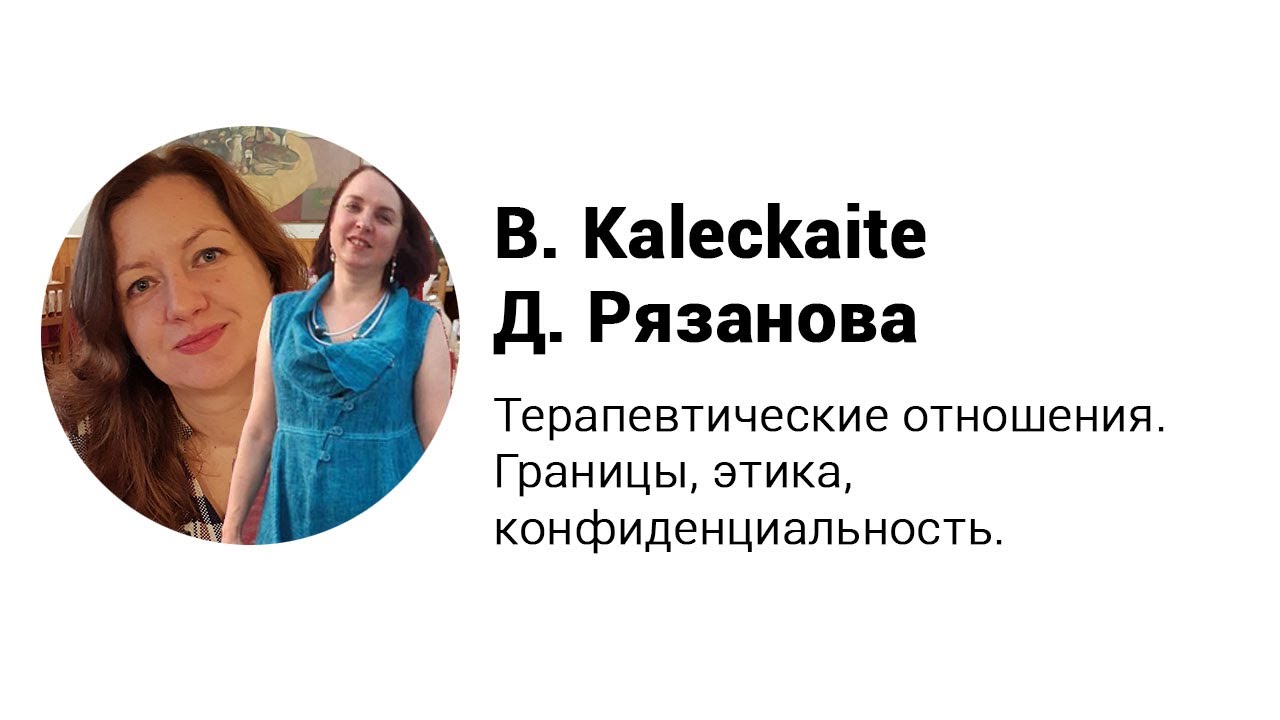 Терапевтические отношения. Границы, этика, конфиденциальность. Лекция Д. Рязанова и B. Kaleckaite