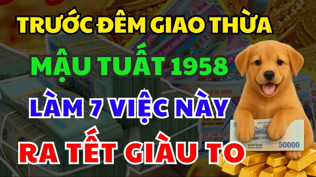Trước Đêm Giao Thừa Tuổi MẬU TUẤT 1958 Làm 7 Việc Này, Cả Năm May Mắn Giàu Sang, Tiền Vàng Ngập Két
