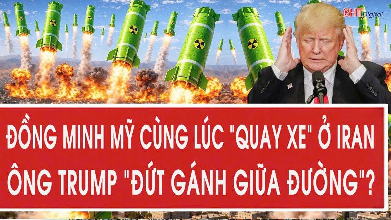 Vấn đề hôm nay 17/3: Đồng minh Mỹ cùng lúc “quay xe” ở Iran, ông Trump “đứt gánh giữa đường”?