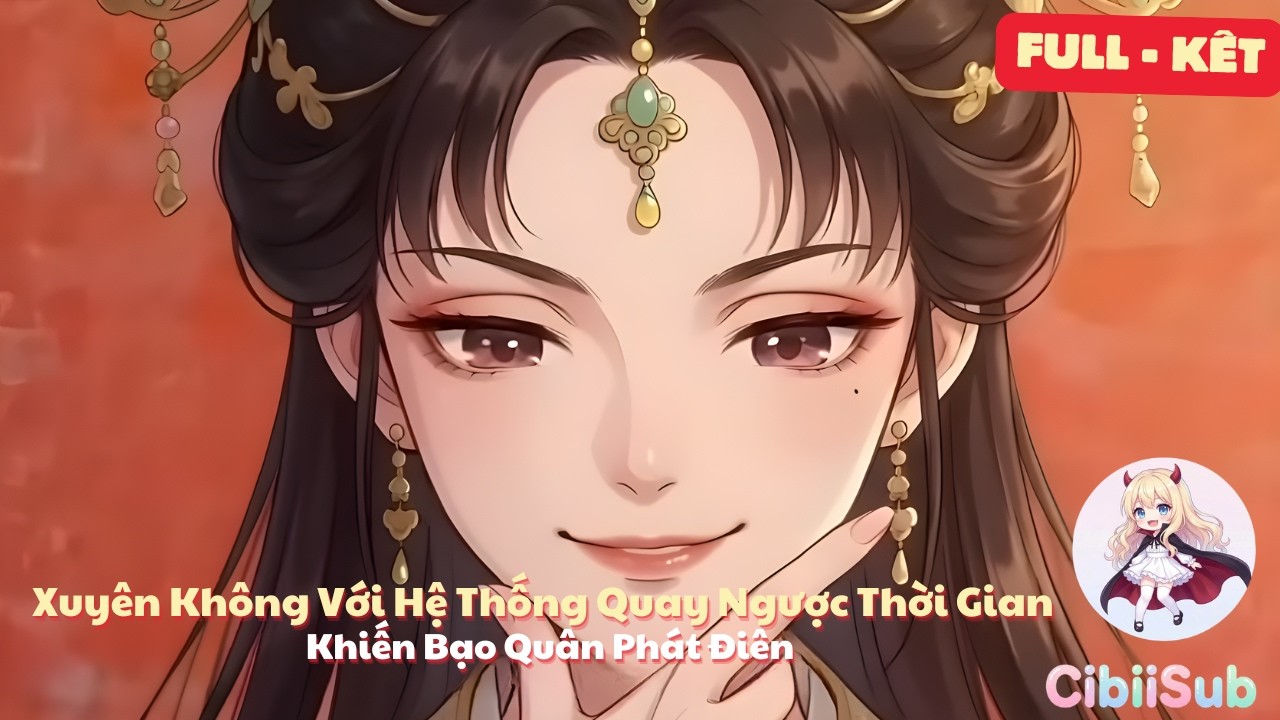 [Full - Kết] Xuyên Không Với Hệ Thống Quay Ngược Thời Gian: Khiến Bạo Quân Phát Điên | CibiiSub