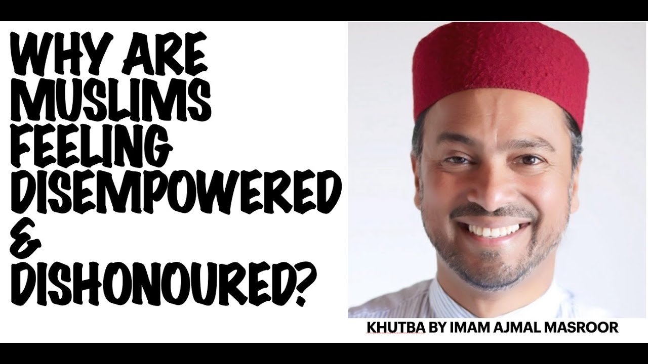 Why are Muslims feeling so disempowered & dishonoured? Friday Khutba by Imam Ajmal Masroor