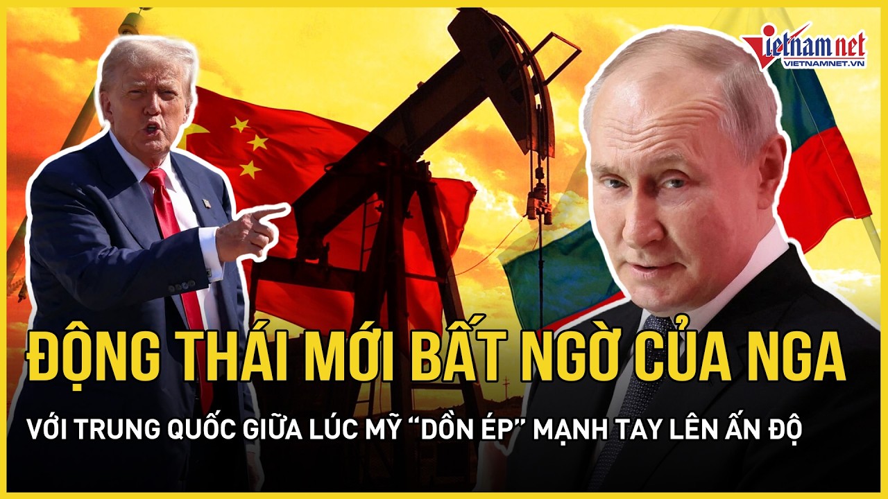 Nóng: Động thái mới bất ngờ của Nga với Trung Quốc giữa lúc Mỹ “dồn ép” mạnh tay lên Ấn Độ