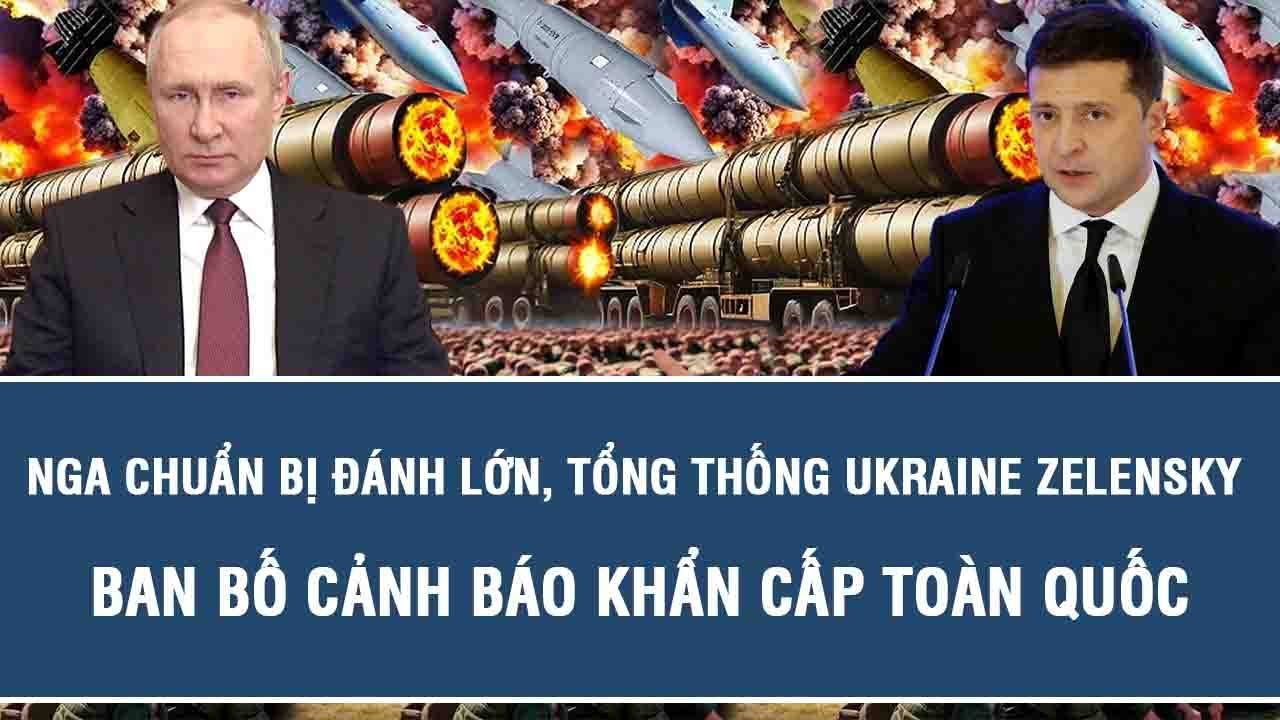 Nga chuẩn bị đánh lớn, Tổng thống Ukraine Zelensky ban bố cảnh báo khẩn cấp toàn quốc