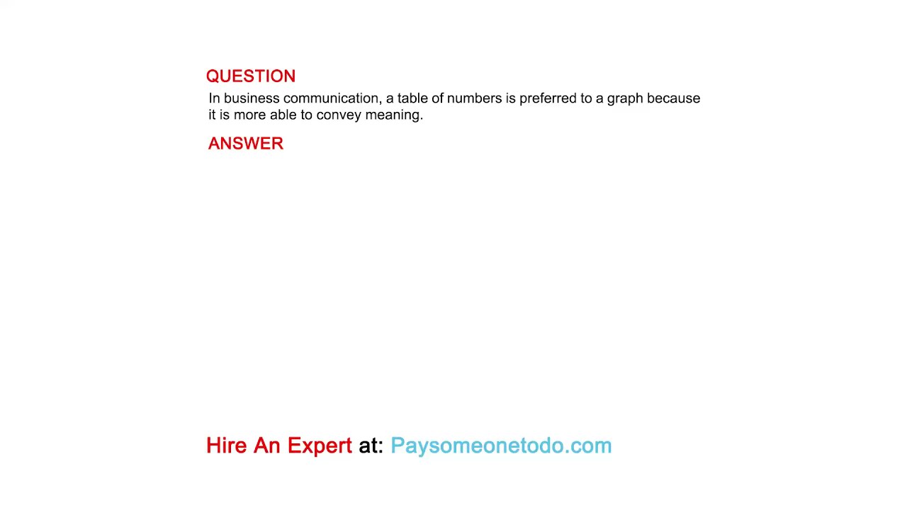 In business communication, a table of numbers is preferred to a graph because it is more able ...
