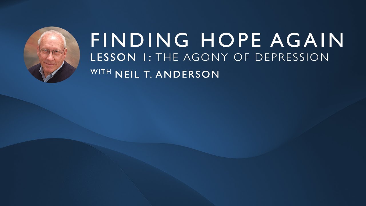 Finding Hope Again | Lesson 1: The Agony of Depression | Neil T. Anderson