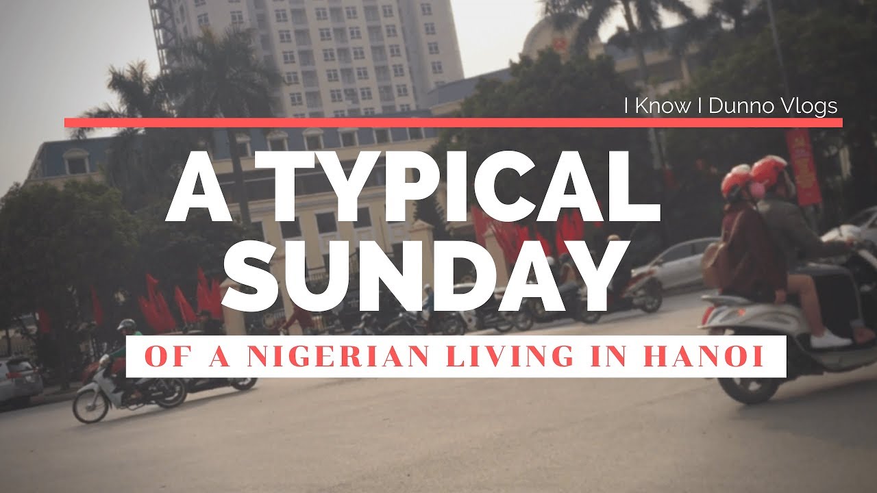 A Typical Sunday of a Nigerian Living in Hanoi | Paul Rarity (@paulrarity)