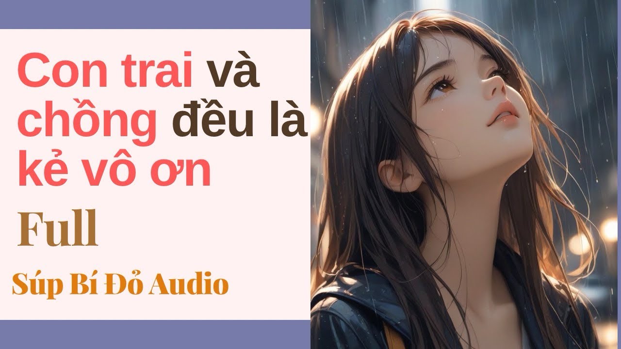 Truyện Audio || Con trai và chồng đều là kẻ vô ơn || Súp Bí Đỏ Audio 