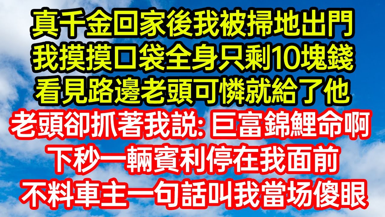 真千金回家我淪為路人，身上僅剩10塊卻隨手給了路邊老頭，老頭突然抓住我：「你是錦鯉命！」話音未落，一輛賓利急停在我面前，車主一句話讓我瞬間石化#笑看人生#爽文#情感故事#晓晨的书桌