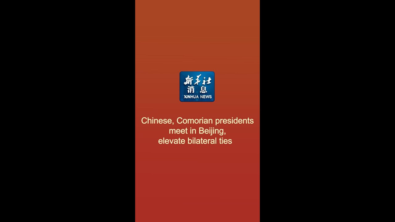 Xinhua News | Chinese, Comorian presidents meet in Beijing, elevate bilateral ties
