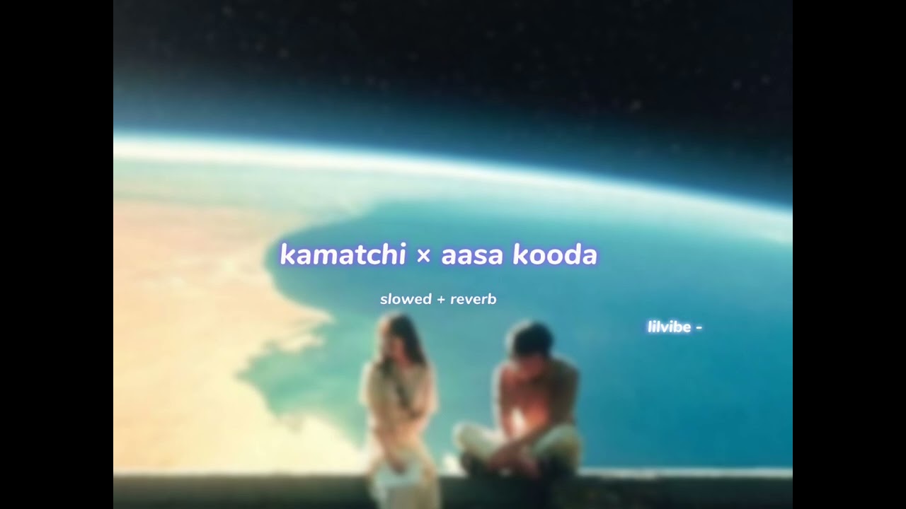 kamatchi × aasa kooda ( s l o w e d + r e v e r b ) | lilvibe