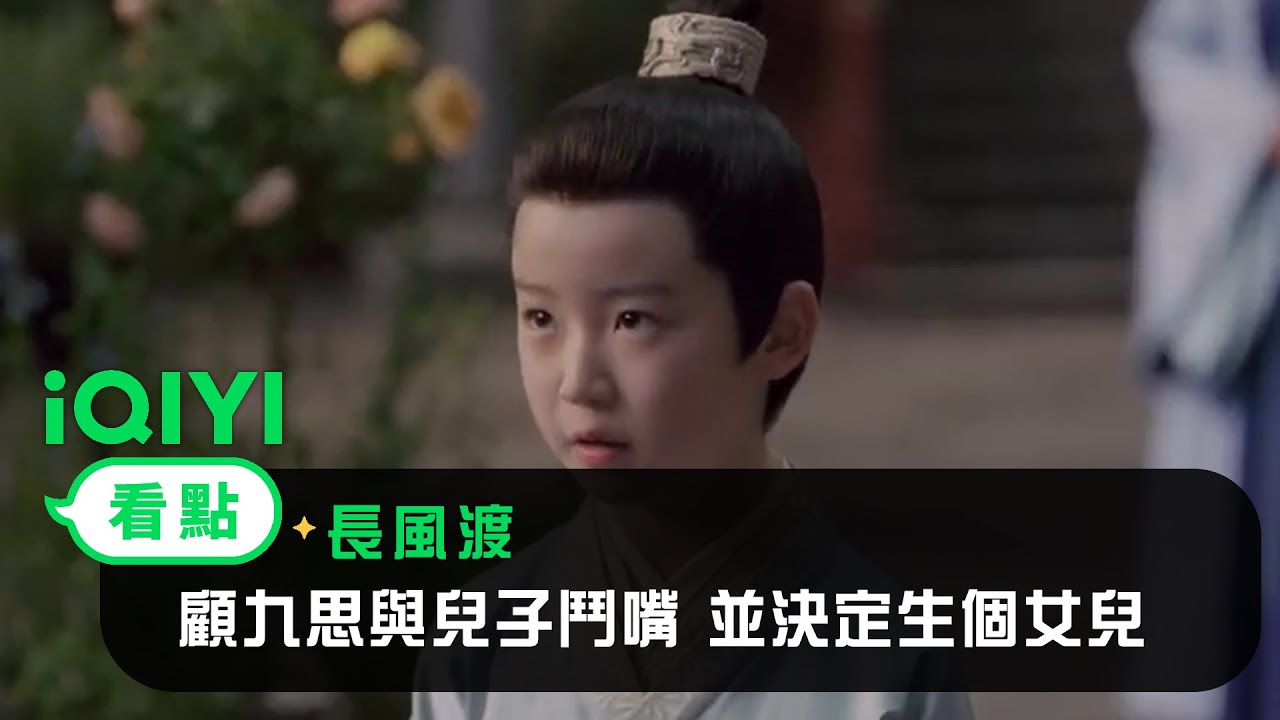 《長風渡》EP40看點：顧九思與兒子鬥嘴 並決定生個女兒 | 愛奇藝
