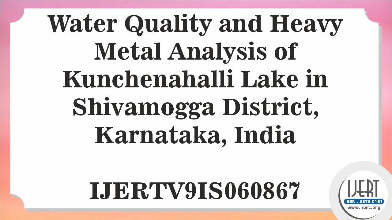 Water Quality and Heavy Metal Analysis of Kunchenahalli Lake in Shivamogga District, Karnataka,....