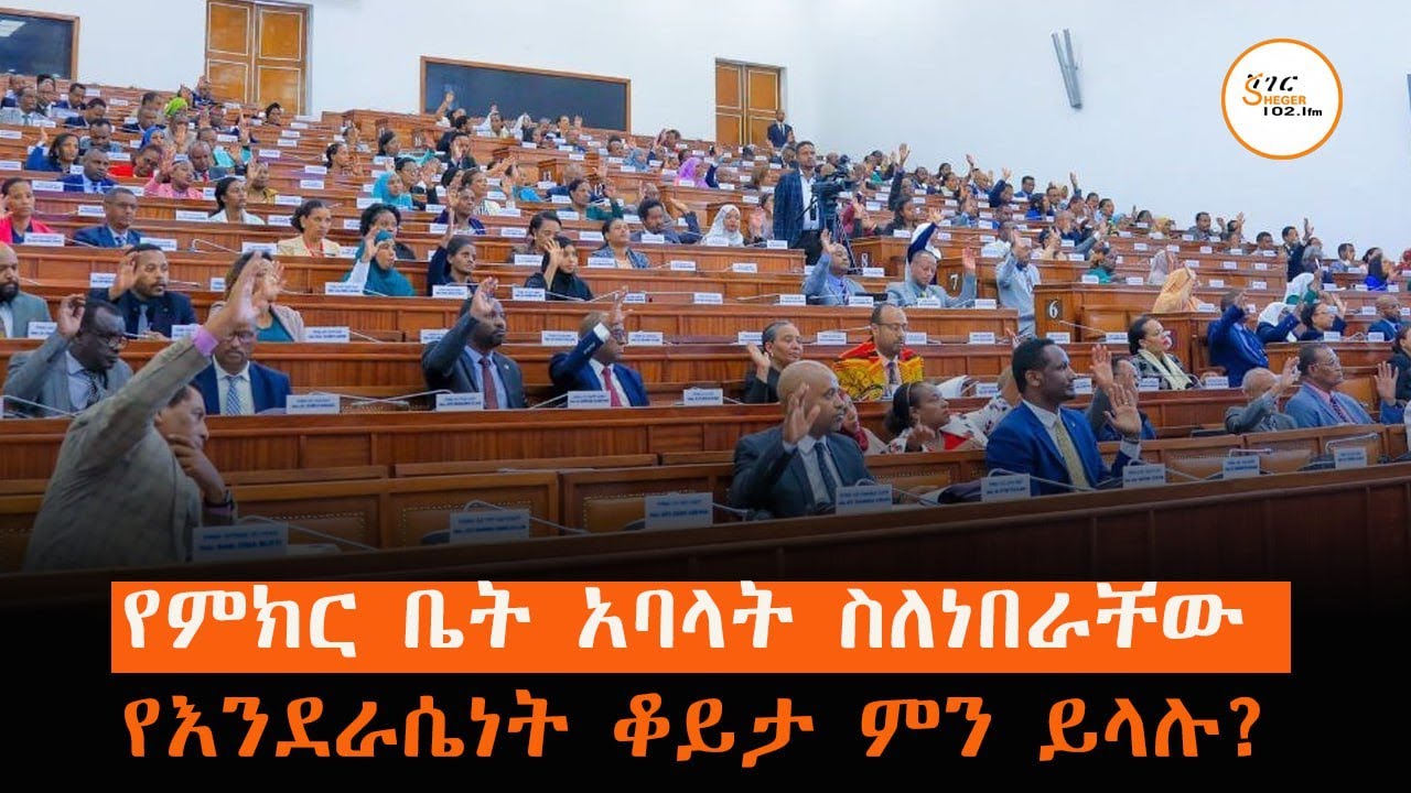 የምክርቤት አባላት ስለነበራቸው የእንደራሴነት ቆይታ ምን ይላሉ? Sheger Werewoch 