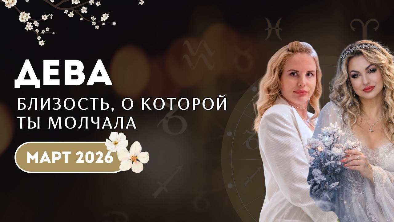 Дева Март 2026 БЛИЗОСТЬ, О КОТОРОЙ ТЫ МОЛЧАЛА