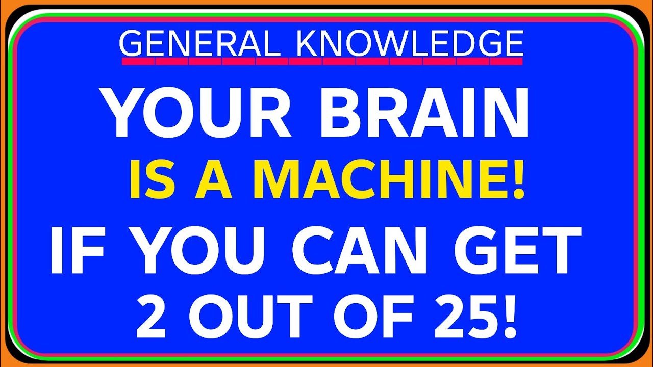 IF YOU CAN GET 2 OUT OF 25! YOUR BRAIN IS A MACHINE!  General Knowledge Quiz
