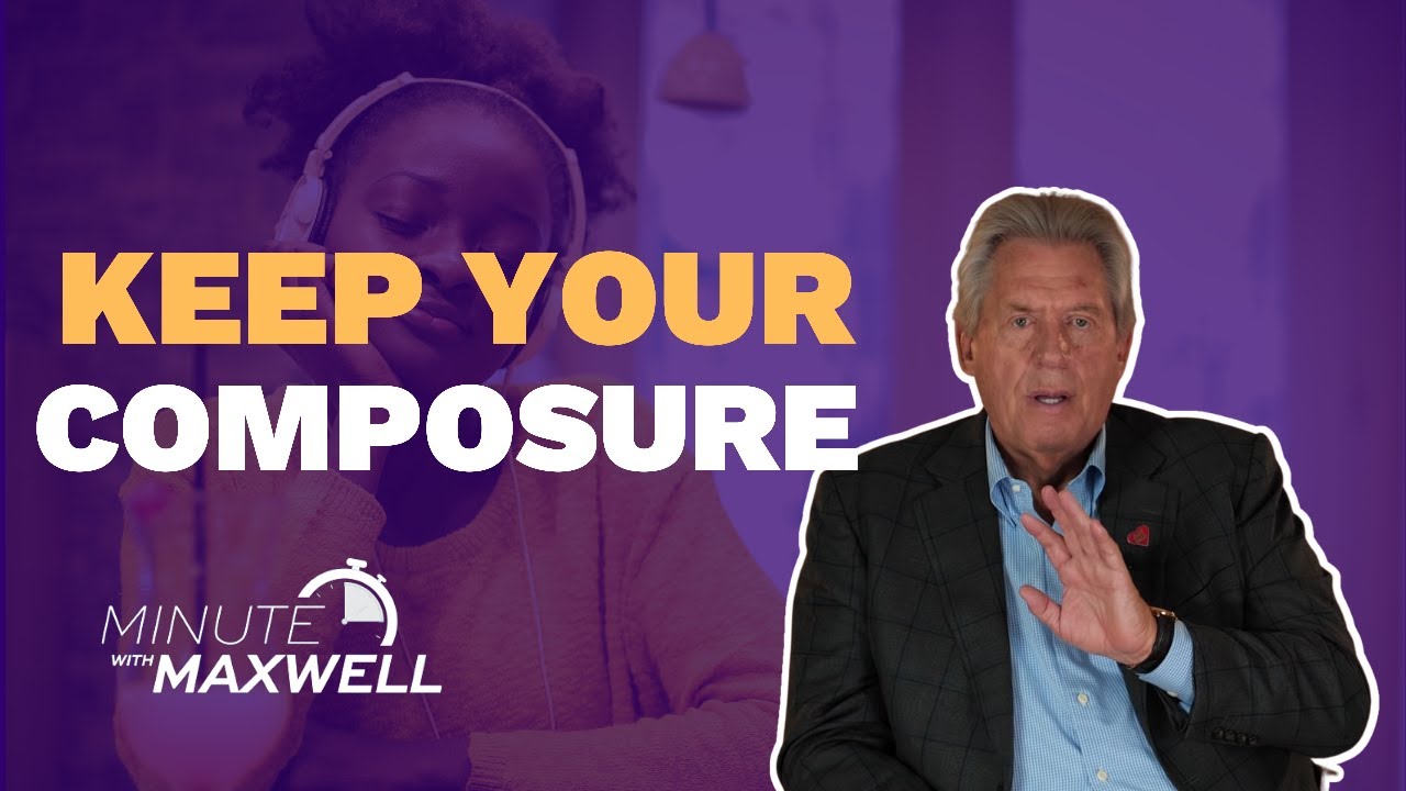Minute With Maxwell: Keep Your Composure - John Maxwell Team