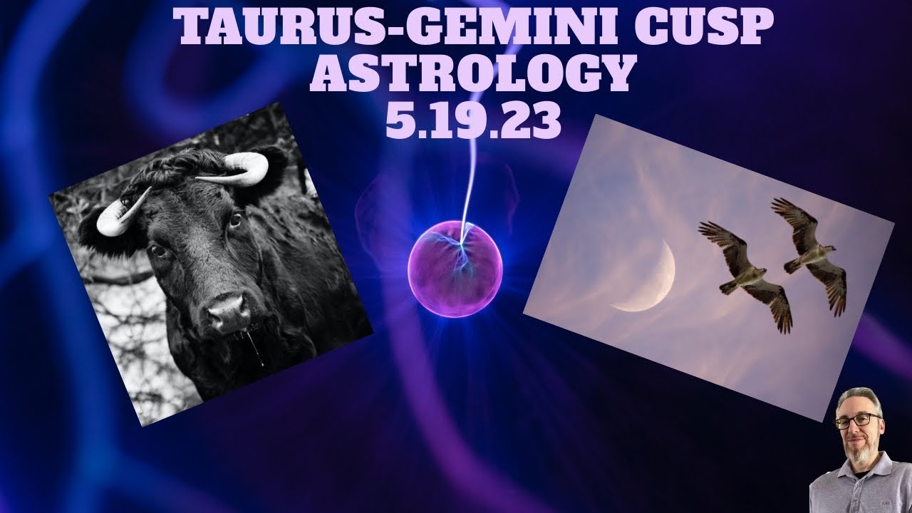 TAURUS -GEMINI CUSP ASTROLOGY 5.19.23