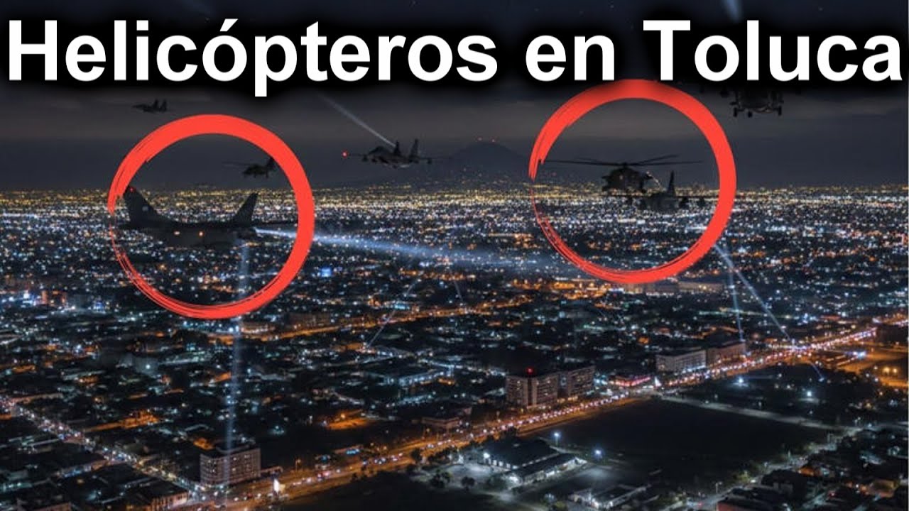 Helicópteros sobrevolando Toluca en la Madrugada ¿Qué pasó?