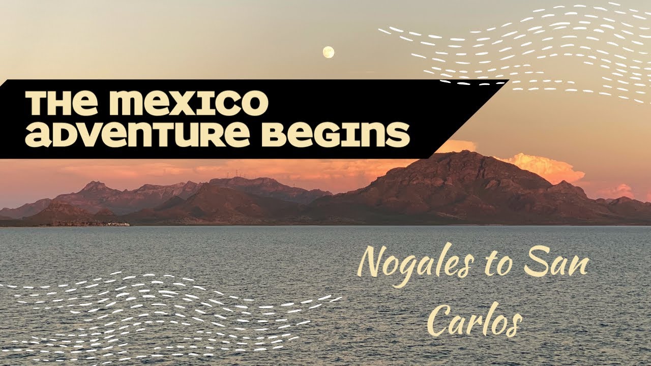 The Mexico Adventure Begins! Nogales border to Totonaka RV Park in San Carlos Nuevo Guaymas, Sonora.
