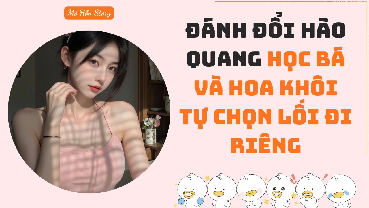 Đánh đổi hào quang, học bá và hoa khôi tự chọn lối đi riêng | Truyện audio