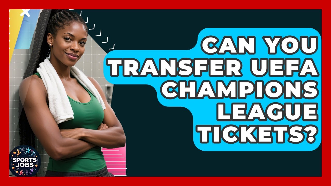 Can You Transfer UEFA Champions League Tickets? - Sports Jobs