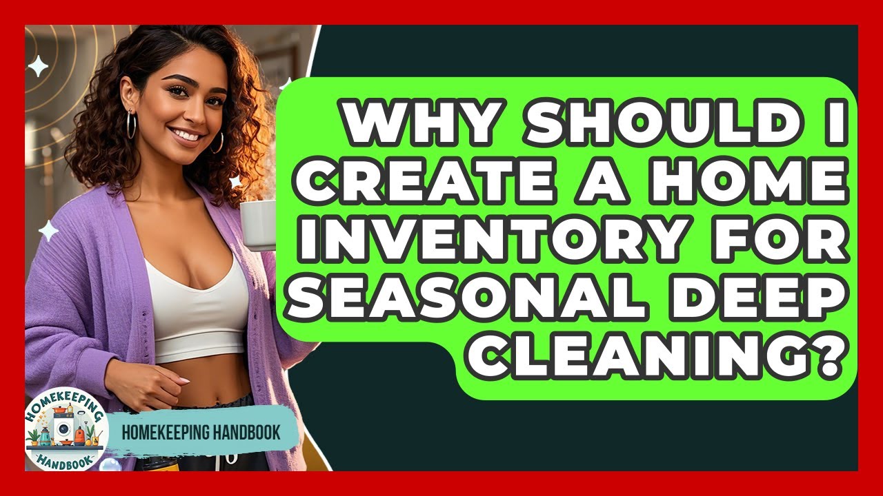 Why Should I Create A Home Inventory For Seasonal Deep Cleaning? - Homekeeping Handbook