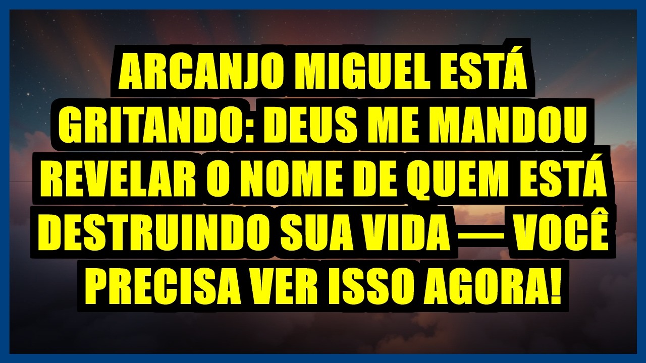 🔥 ARCANJO MIGUEL ESTÁ GRITANDO: DEUS ME MANDOU REVELAR O NOME DE QUEM ESTÁ DESTRUINDO SUA VIDA