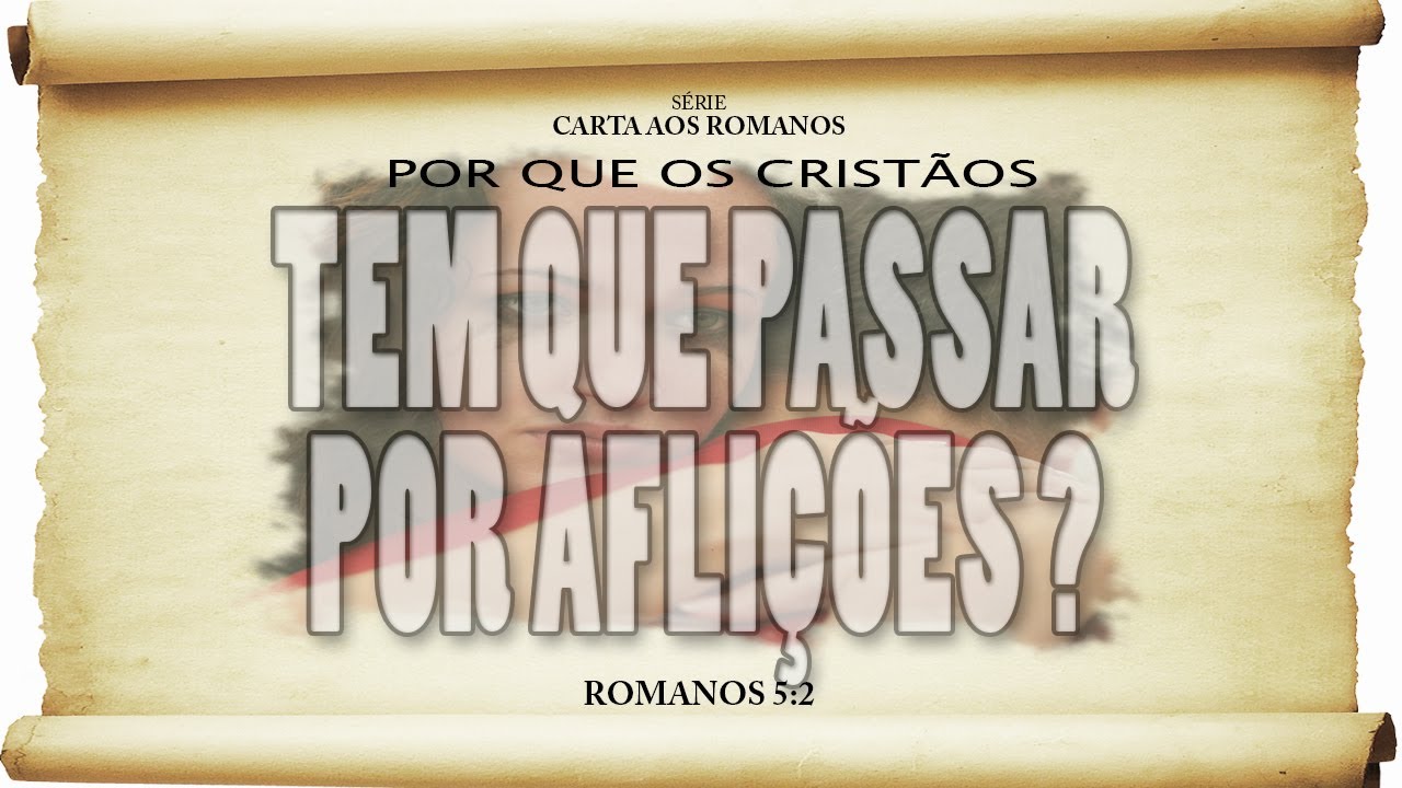 Por que os cristãos TÊM que passar por aflições? - Série em Romanos (Rm 5:3 a 5)