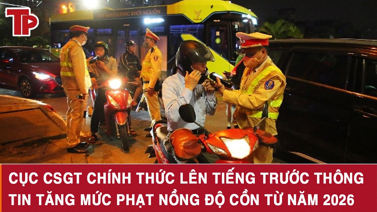 Cục CSGT chính thức lên tiếng trước thông tin tăng mức phạt nồng độ cồn từ năm 2026