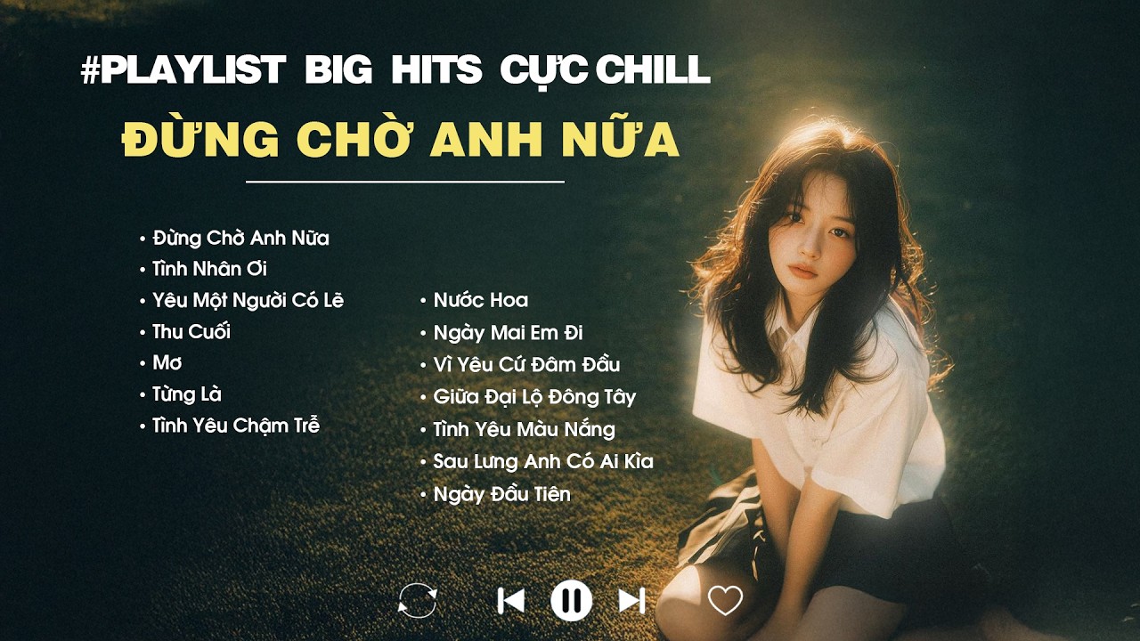 Đừng Chờ Anh Nữa, Tình Nhân Ơi, Yêu Một Người Có Lẽ - Những Bản Hits Đình Đám Cực Chill Gây Nghiện