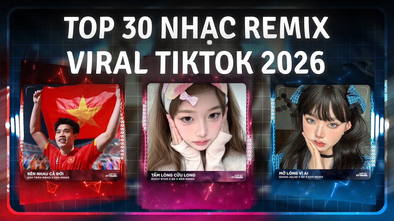 TOP 30 Nhạc Remix Gây Bão Hot TikTok 2026: Tấm Lòng Cửu Long Remix, Anh Đi Từ Đồng Bằng Cửu Long