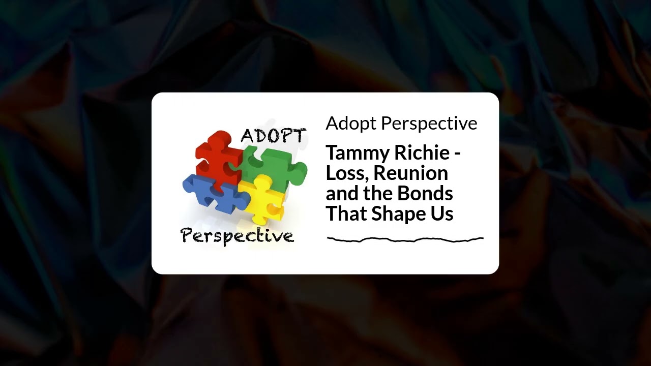 Tammy Richie - Loss, Reunion and the Bonds That Shape Us | Adopt Perspective