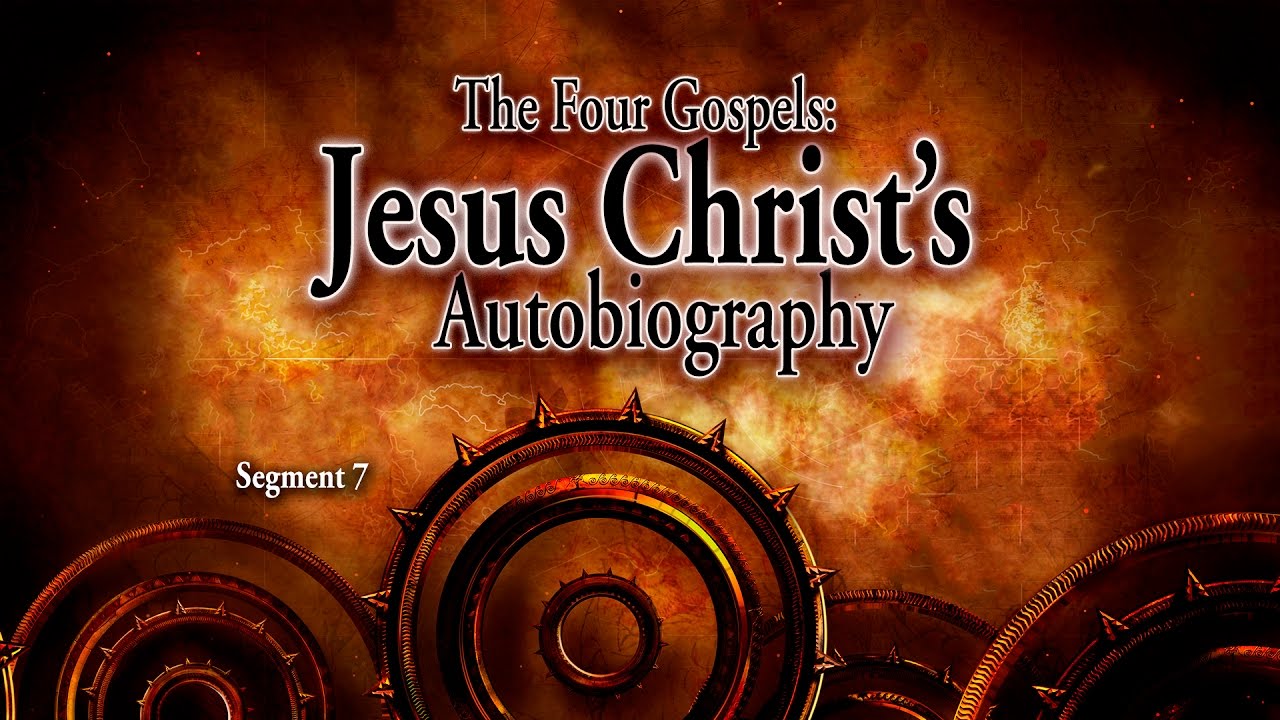 Segment 7: The Four Gospels: Jesus Christ’s Autobiography