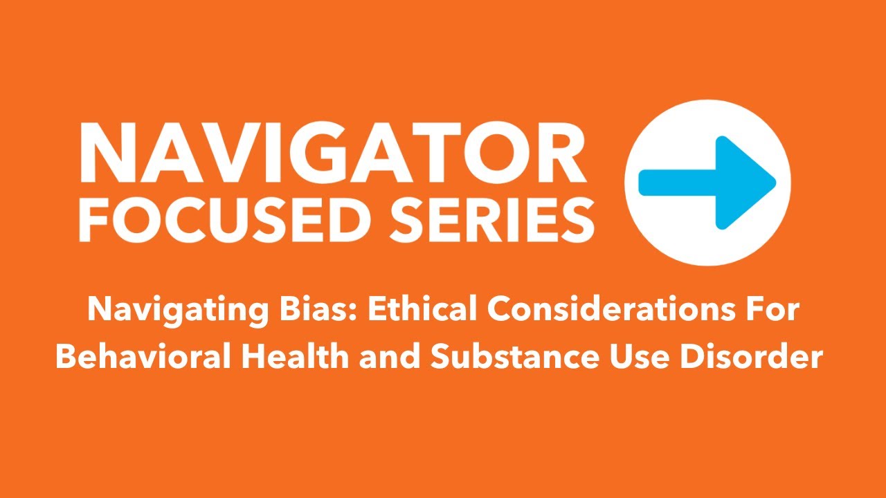 Navigating Bias: Ethical Considerations For Behavioral Health and Substance Use Disorder