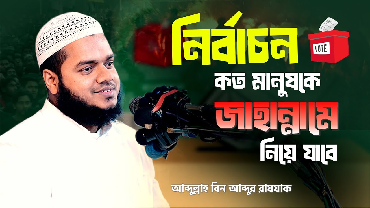 এক নির্বাচন কত মানুষকে জাহান্নামে নিয়ে যাবে । আব্দুল্লাহ বিন আব্দুর রাযযাক ।