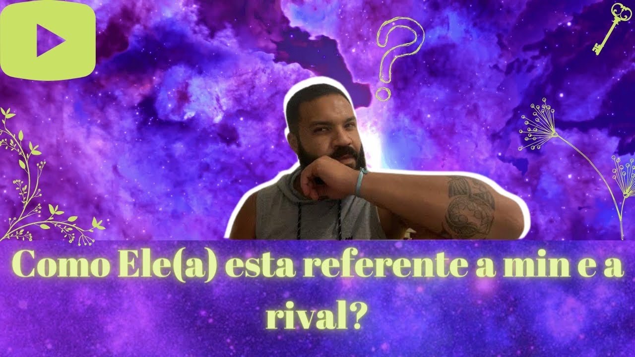 Como Ele(a) esta referente a min e a rival?