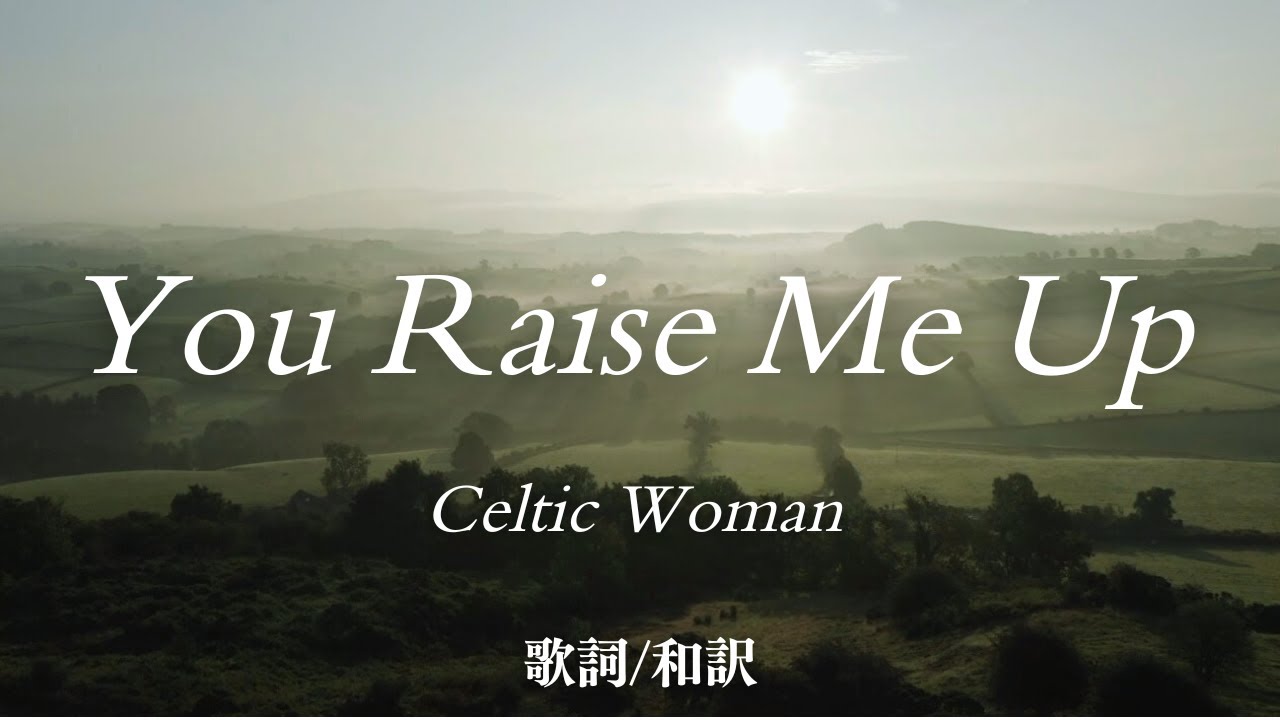 【洋楽和訳】あなたがいてくれるから...  You Raise Me Up / Celtic Woman （ユー・レイズ・ミー・アップ / ケルティック・ウーマン）