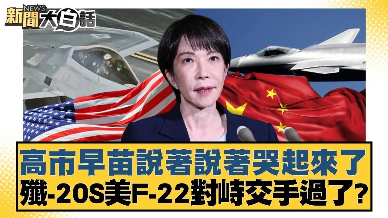 高市早苗說著說著哭起來了 殲-20S美F-22對峙交手過了？【#新聞大白話】20260128｜#賴岳謙 # 栗正傑 #謝寒冰