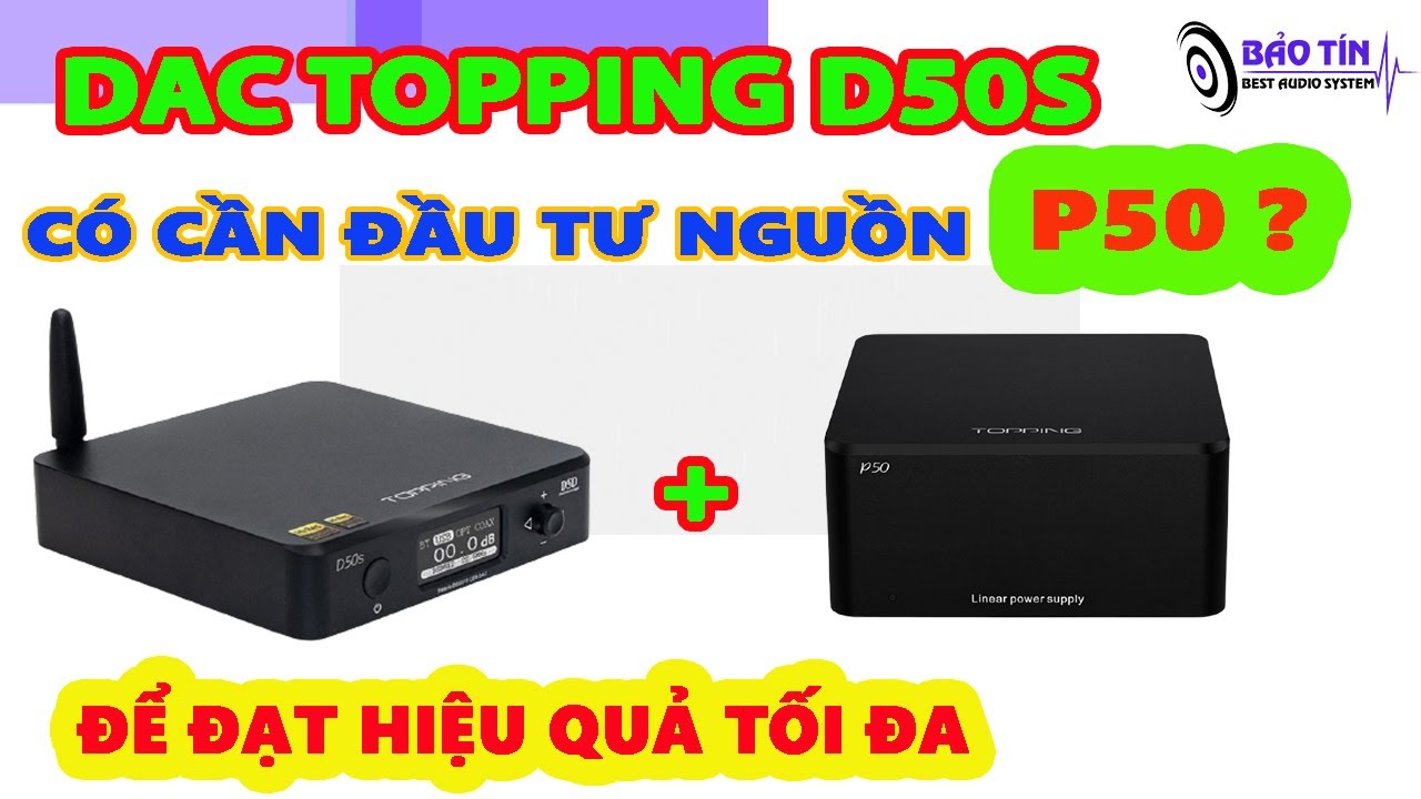 Dac Topping D50s Có Cần Đầu Tư Thêm Nguồn Tuyến Tính P50 Để Hiệu Quả  Cao Hơn