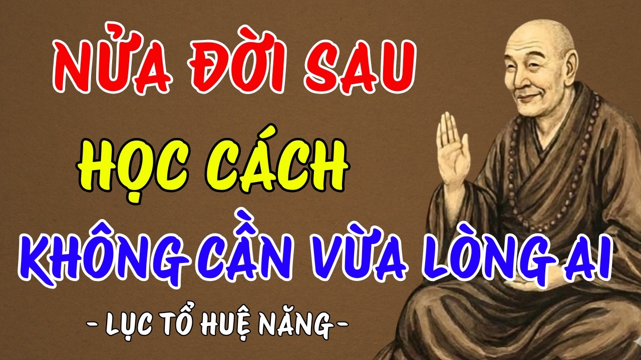 LỤC TỔ HUỆ NĂNG : Nửa đời sau học cách sống không cần vừa lòng ai, rất thấm thía