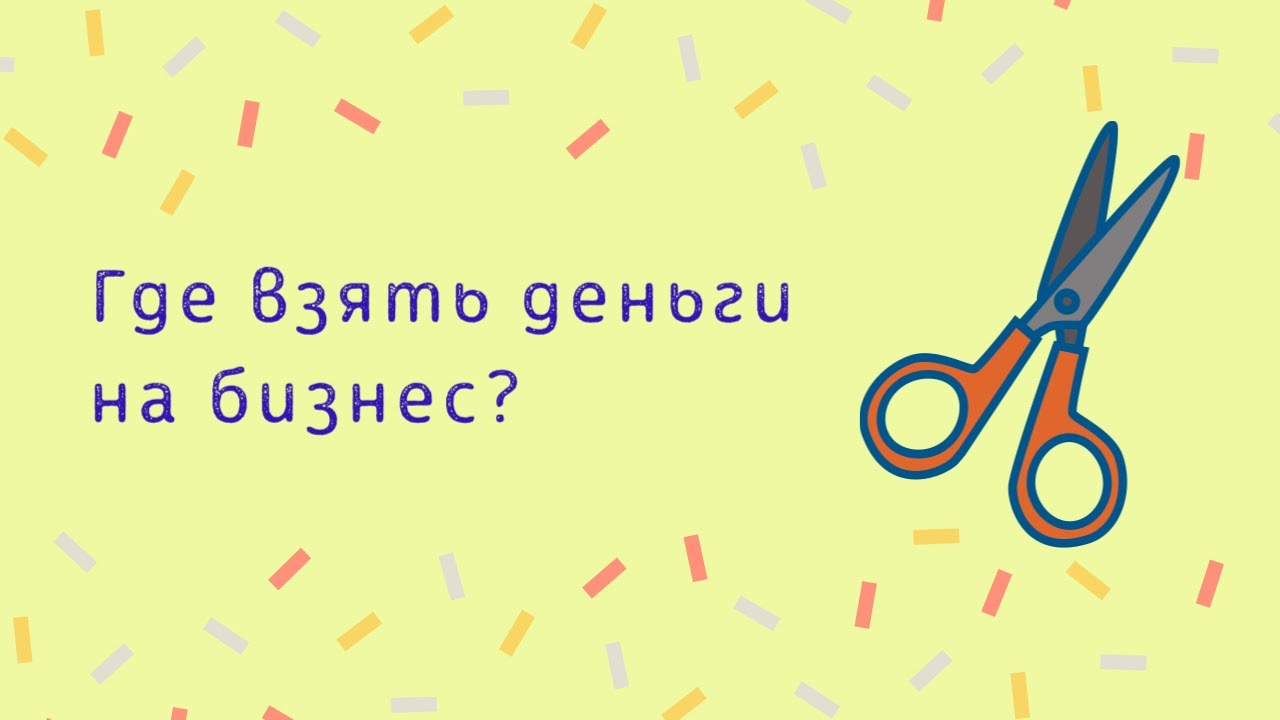 ГДЕ ВЗЯТЬ ДЕНЬГИ НА БИЗНЕС?