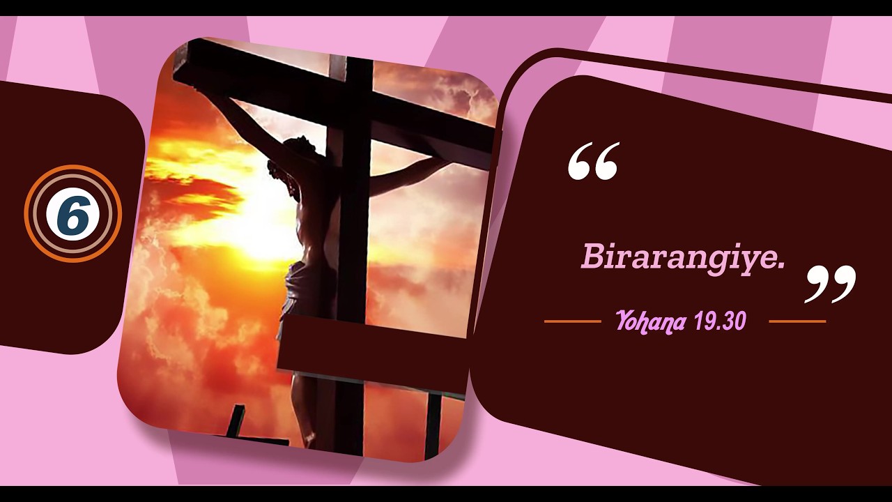7. Amagambo 7 Yesu Yavuze ari ku Musaraba: Imvugo ya 6; Birarangiye
