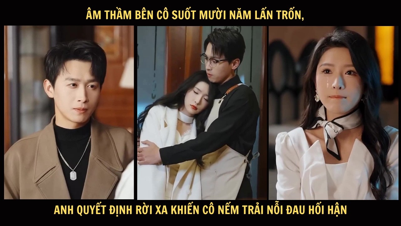 Âm thầm bên cô suốt mười năm lẩn trốn, anh quyết định rời xa khiến cô nếm trải nỗi đau hối hận