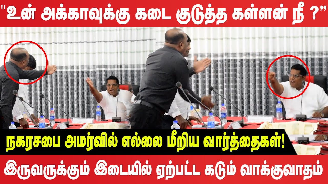 'உன் அக்காவுக்கு கடை குடுத்த கள்ளன் நீ@நகரசபை' அமர்வில் எல்லை மீறிய வார்த்தைகள்!